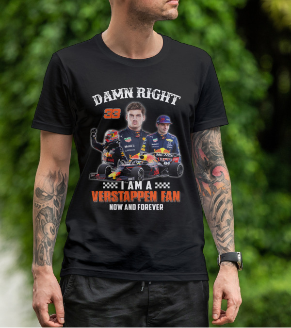 DAMN RIGHT 33 I AM A VERSTAPPEN FAN NOW AND FOREVER T-Shirt