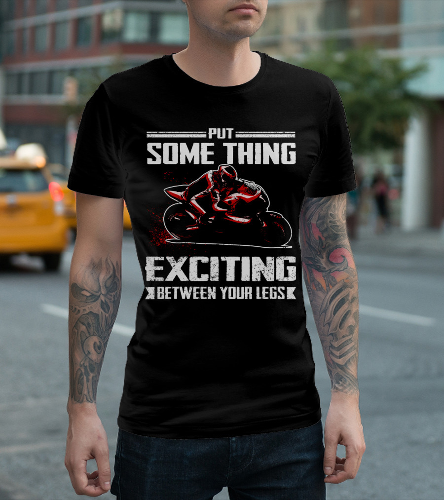Put Something Exciting Between Your Legs Sportbike Racing T-Shirt