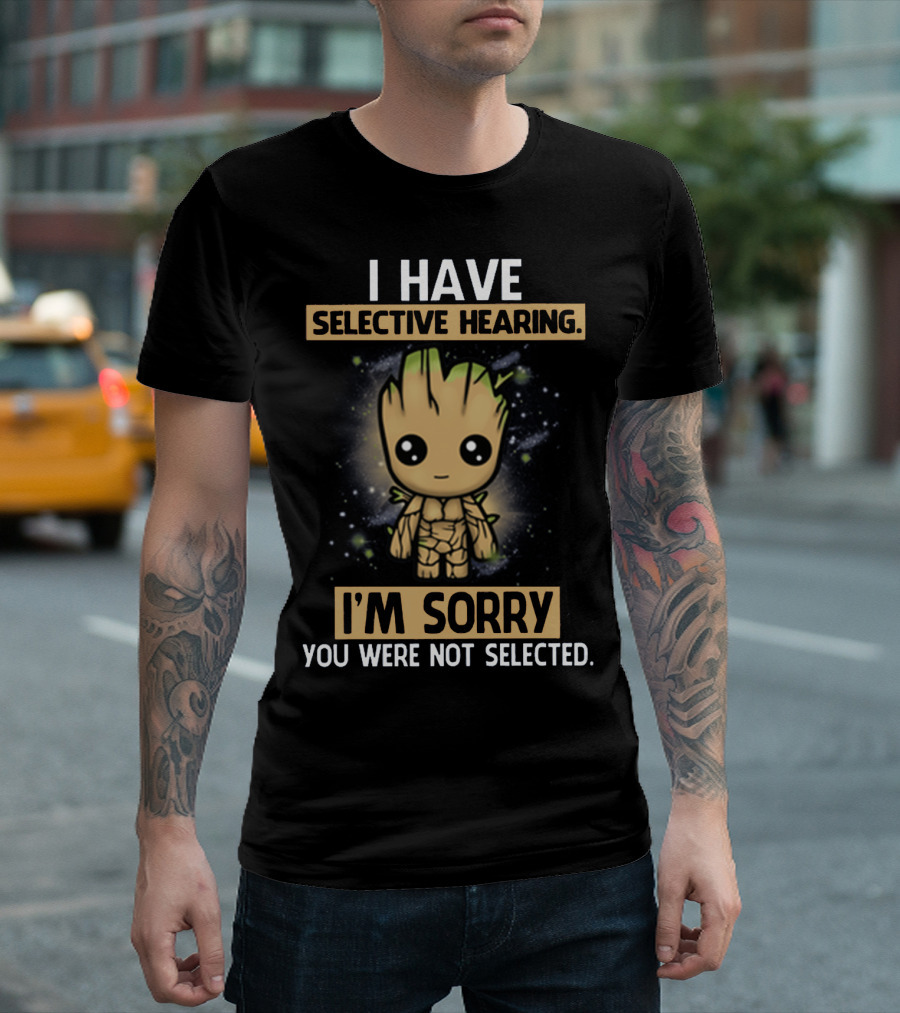 I HAVE SELECTIVE HEARING I'M SORRY YOU WERE NOT SELECTED GROOT T-Shirt