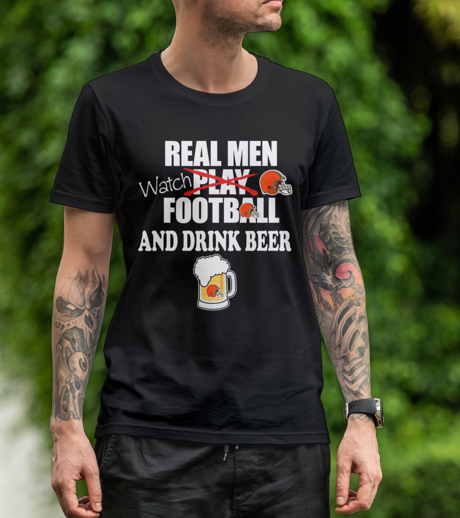 Real Men Watch Cleveland Browns Football And Drink Beer T-Shirt