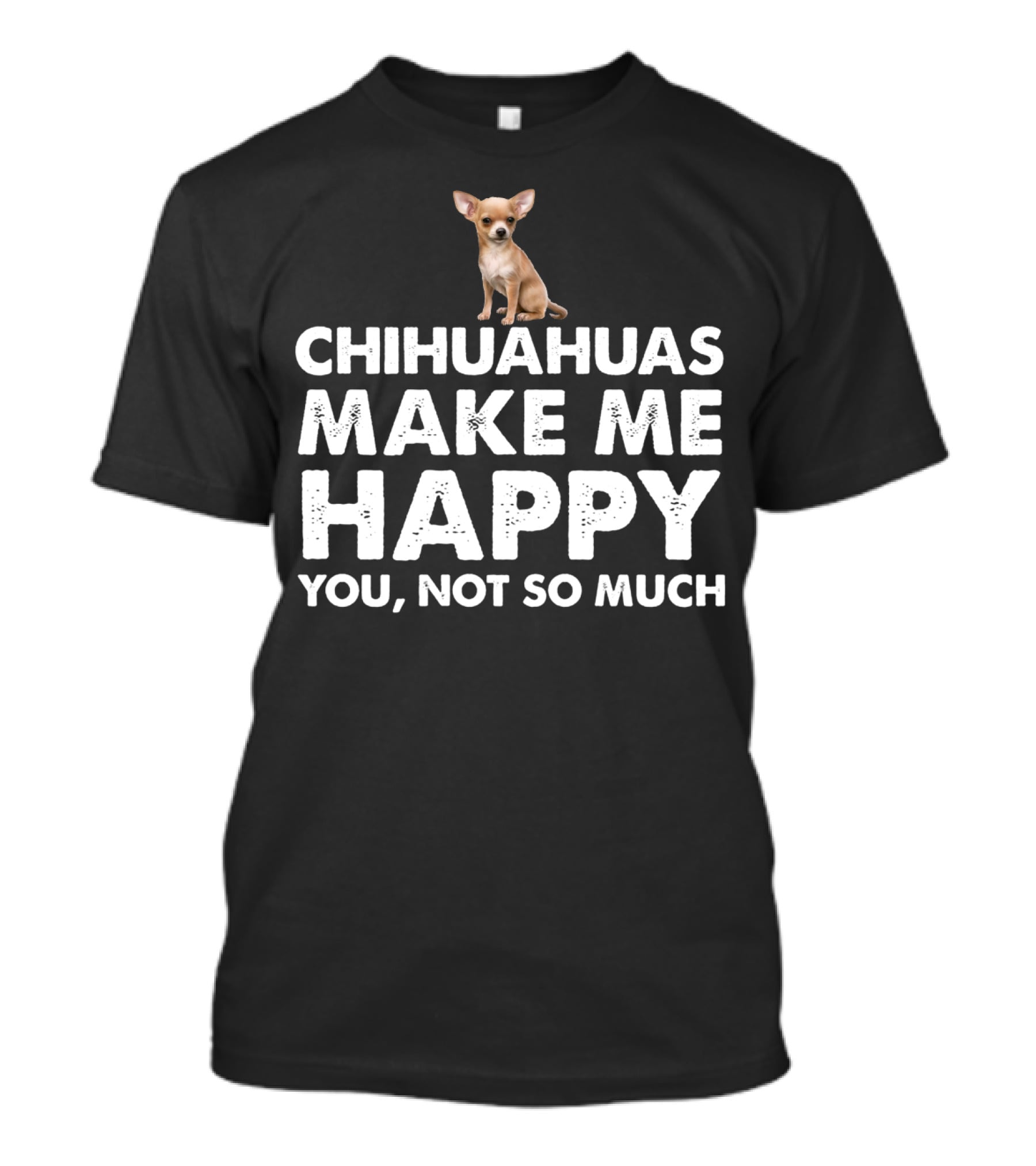 Chihuahuas Make Me Happy You Not So Much T-Shirt