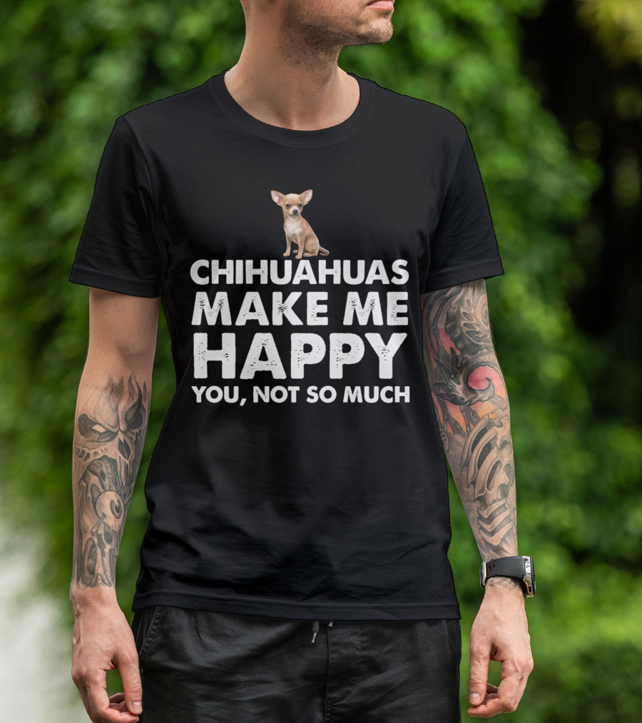 Chihuahuas Make Me Happy You Not So Much T-Shirt