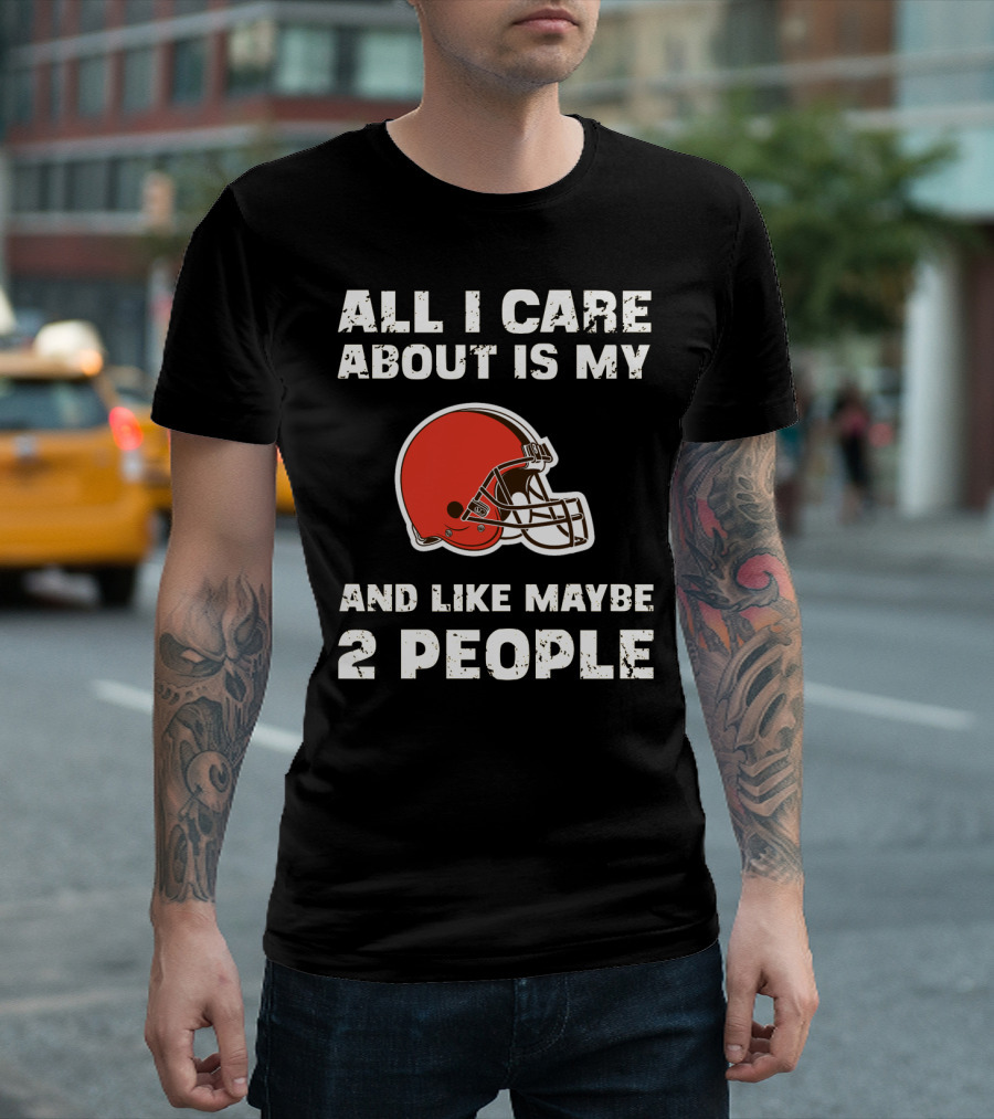 All I Care About Is My Cleveland Browns And Like Maybe 2 People T-Shirt