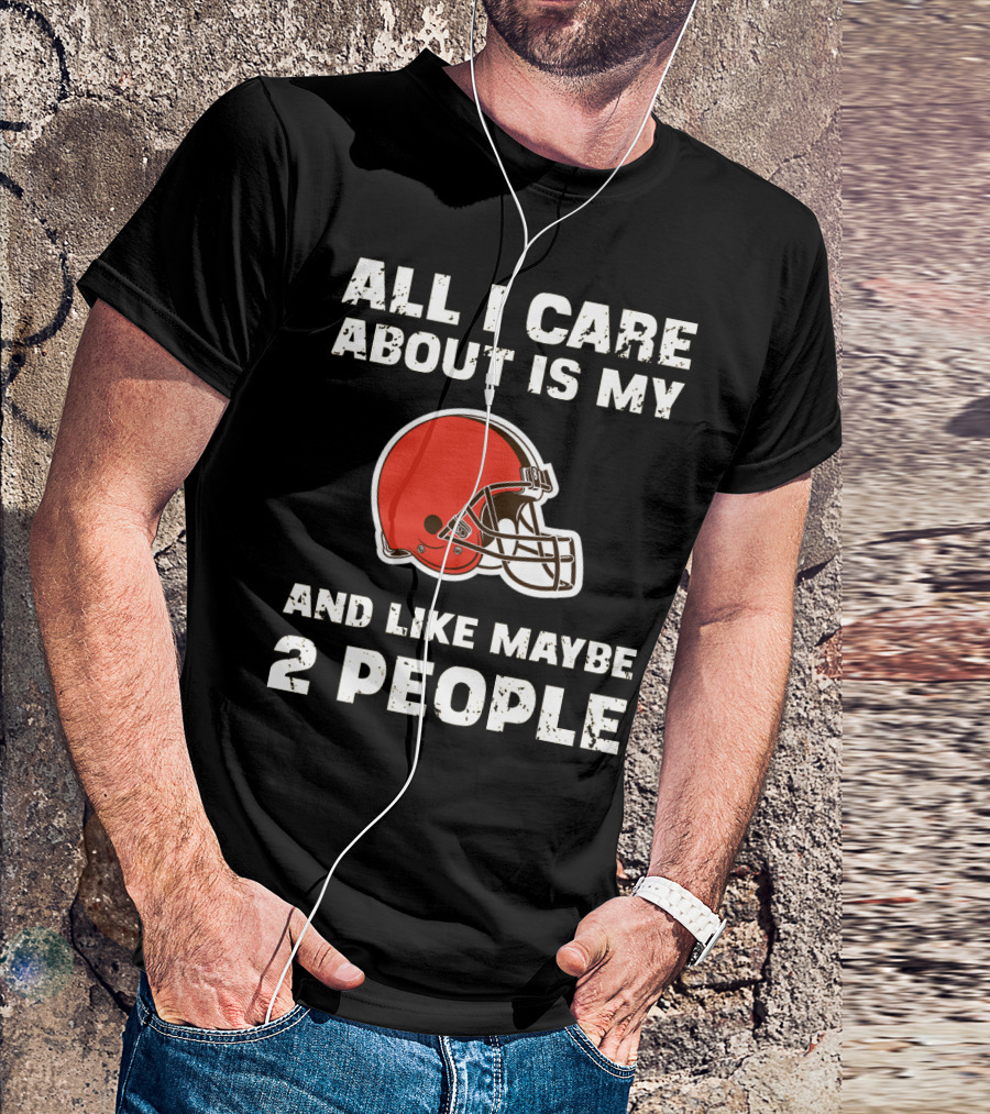 All I Care About Is My Cleveland Browns And Like Maybe 2 People T-Shirt