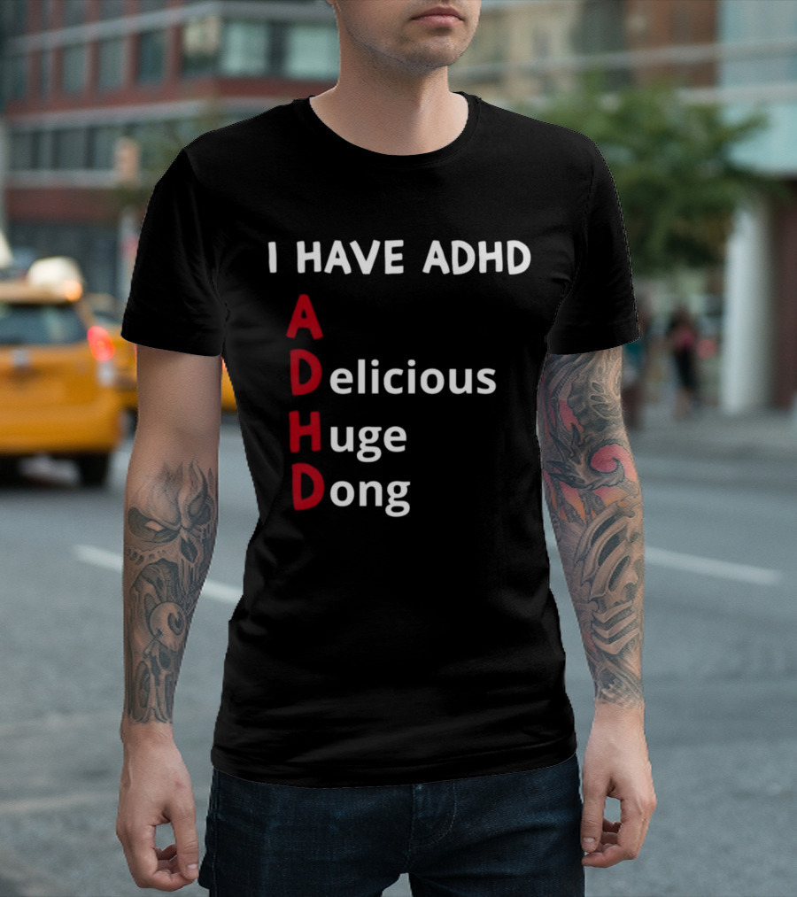 I Have ADHD Delicious Huge Dong Bold Lettering Humor T-Shirt