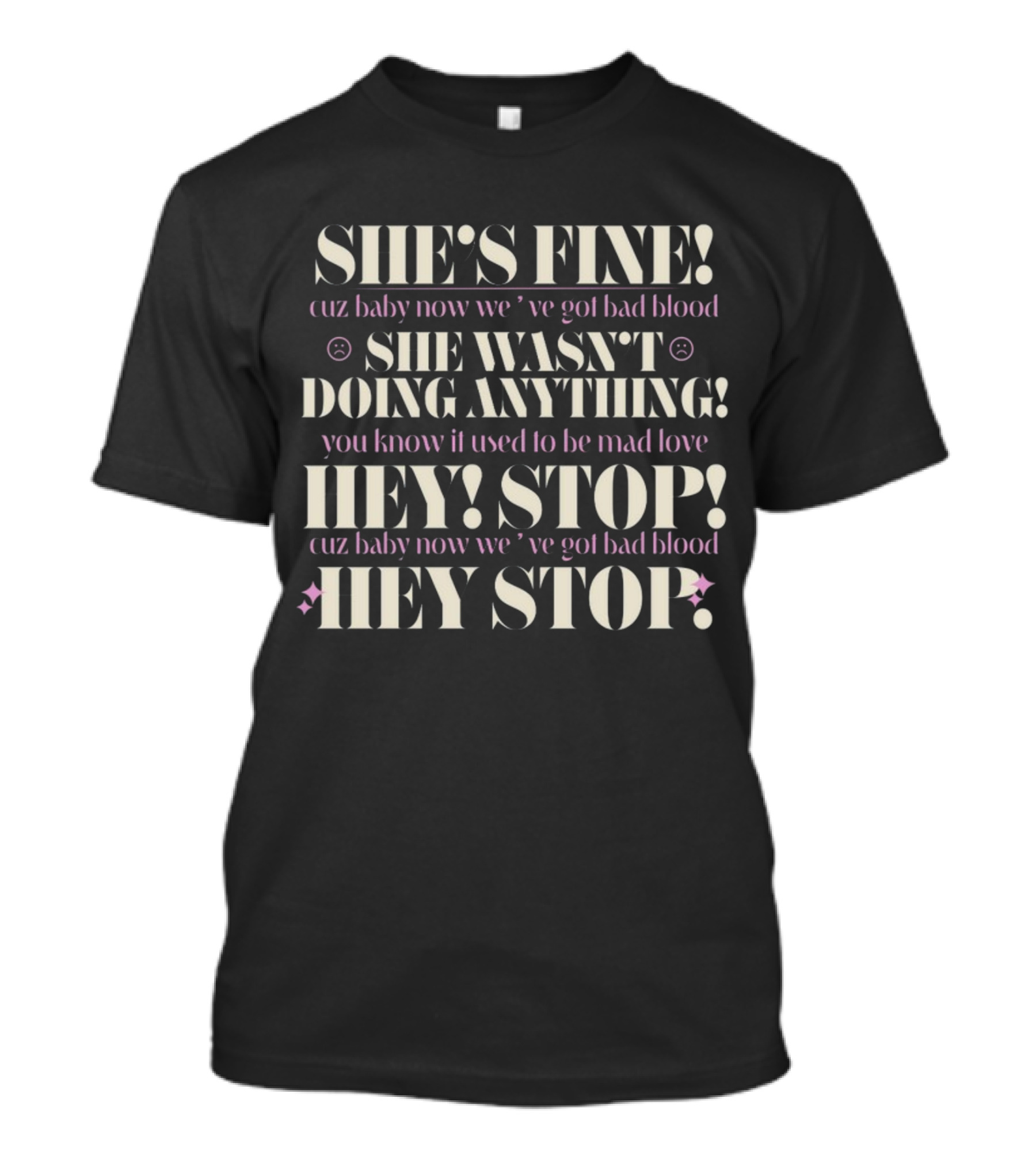 SHE'S FINE Cuz Baby Now We've Got Bad Blood She Wasn't Doing Anything Hey Stop You Know It Used To Be Mad Love T-Shirt