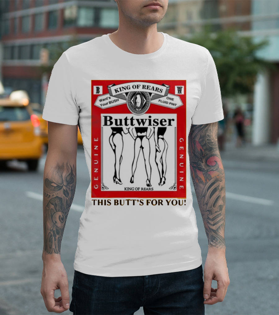 King Of Rears Buttwiser Genuine This Butt's For You T-Shirt