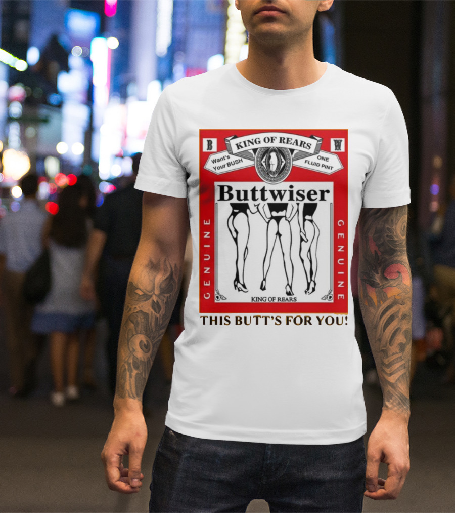 King Of Rears Buttwiser Genuine This Butt's For You T-Shirt