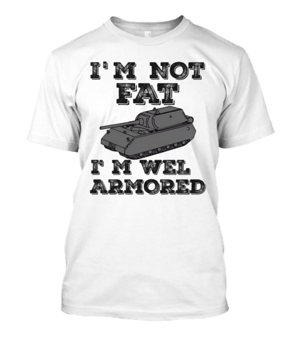 I'm Not Fat I'm Well Armored Tank T-Shirt