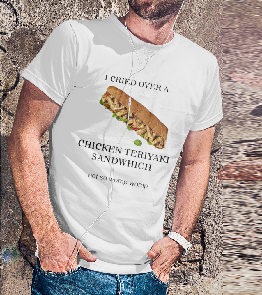 I Cried Over A Chicken Teriyaki Sandwhich Not So Womp Womp T-Shirt
