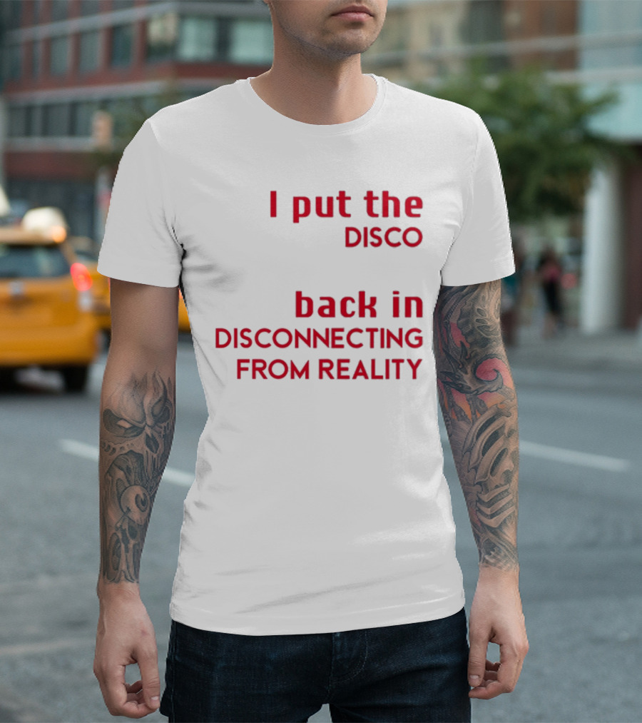 I Put The Disco Back In Disconnecting From Reality T-Shirt