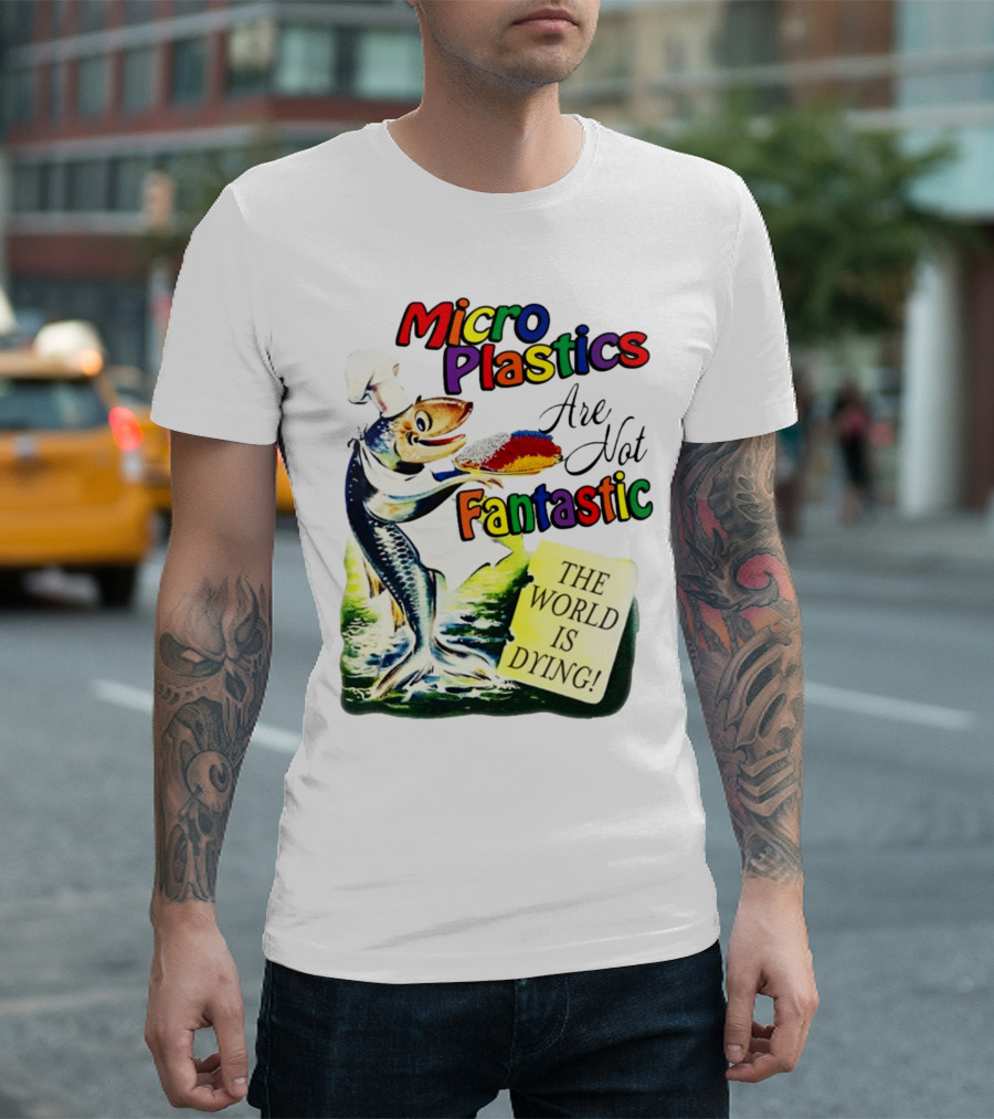 Microplastics Are Not Fantastic The World Is Dying Fish Chef T-Shirt