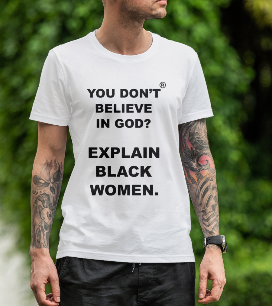 YOU DON'T BELIEVE IN GOD? EXPLAIN BLACK WOMEN T-Shirt