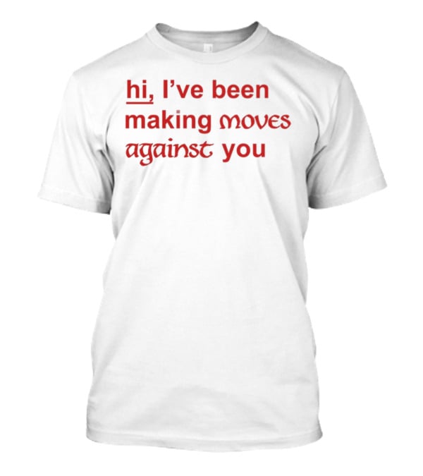 Hi, I’ve Been Making Moves Against You T-Shirt
