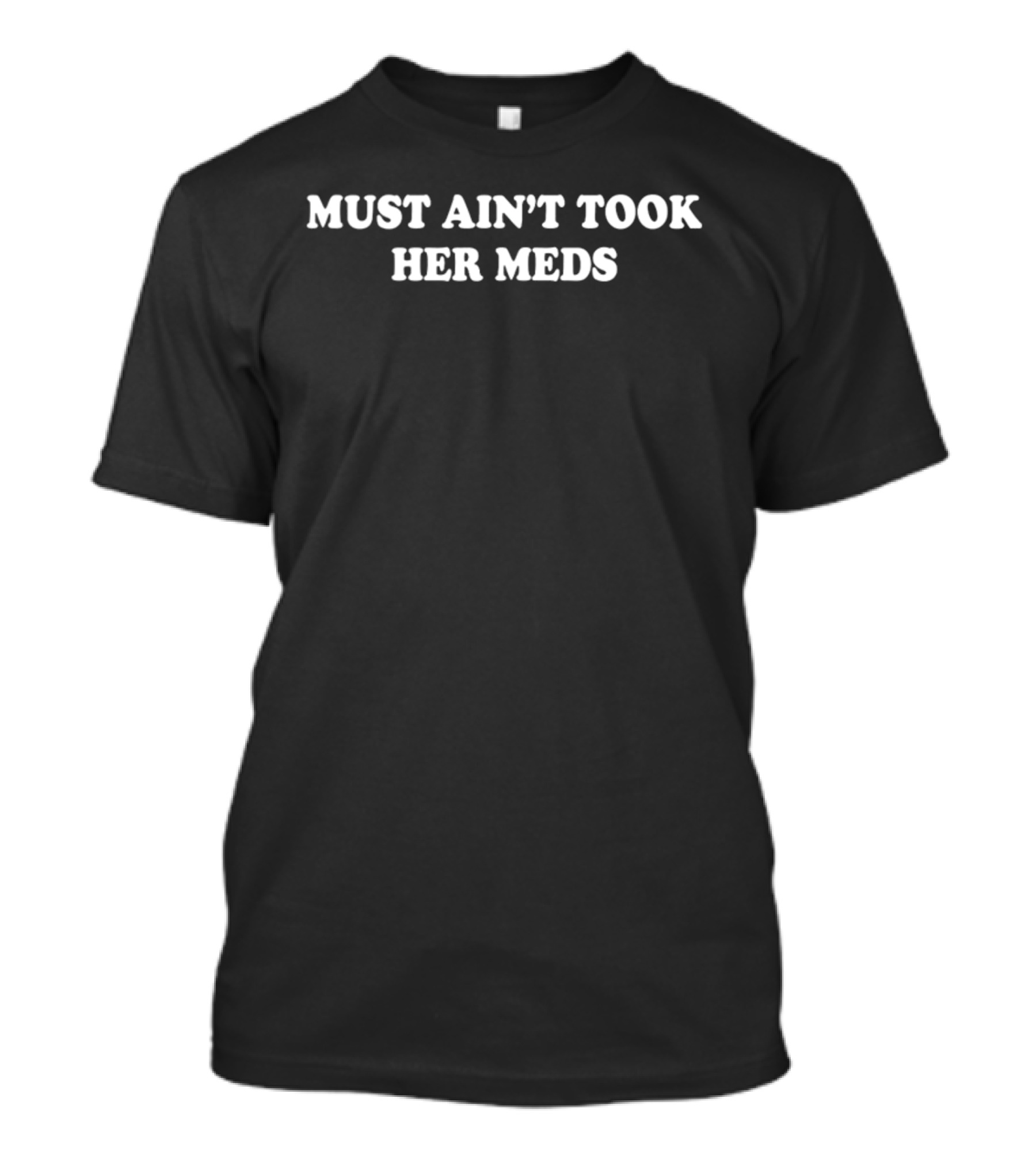 Must Ain't Took Her Meds T-Shirt