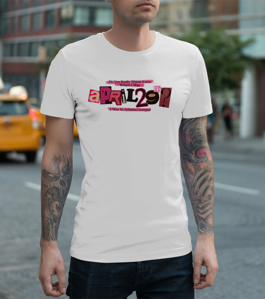 Atsevenstudio Do You Really Wanna Know Where I Was April 29th I Was In Atlanta Georgia Lyric Ver T-Shirt