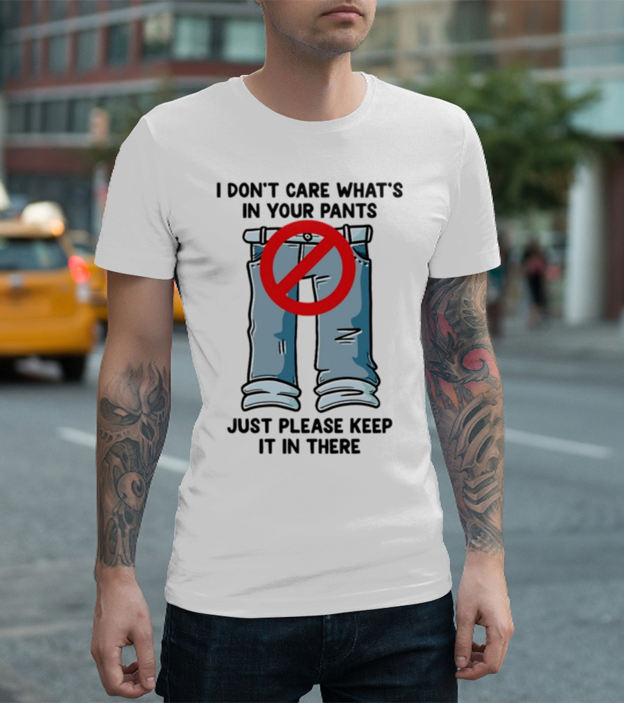 Gotfunny I Don't Care What's In Your Pants With Red Prohibition Symbol Just Please Keep It In There T-Shirt