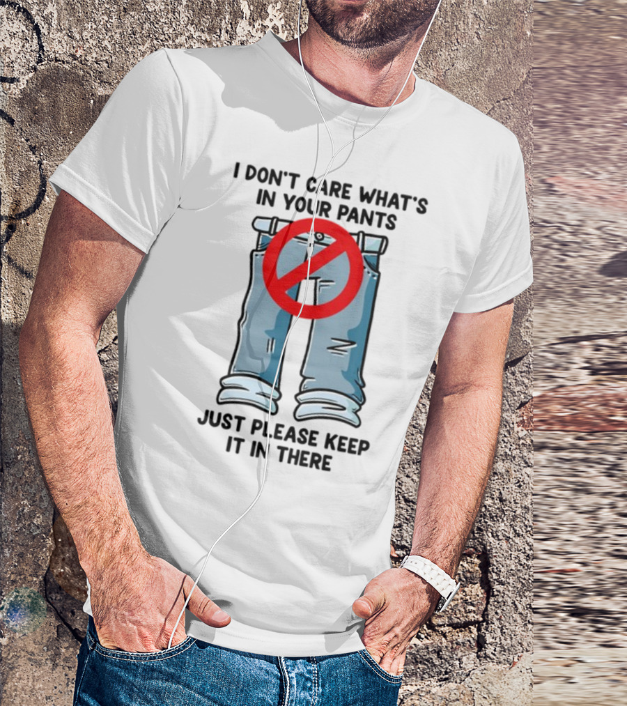 Gotfunny I Don't Care What's In Your Pants With Red Prohibition Symbol Just Please Keep It In There T-Shirt