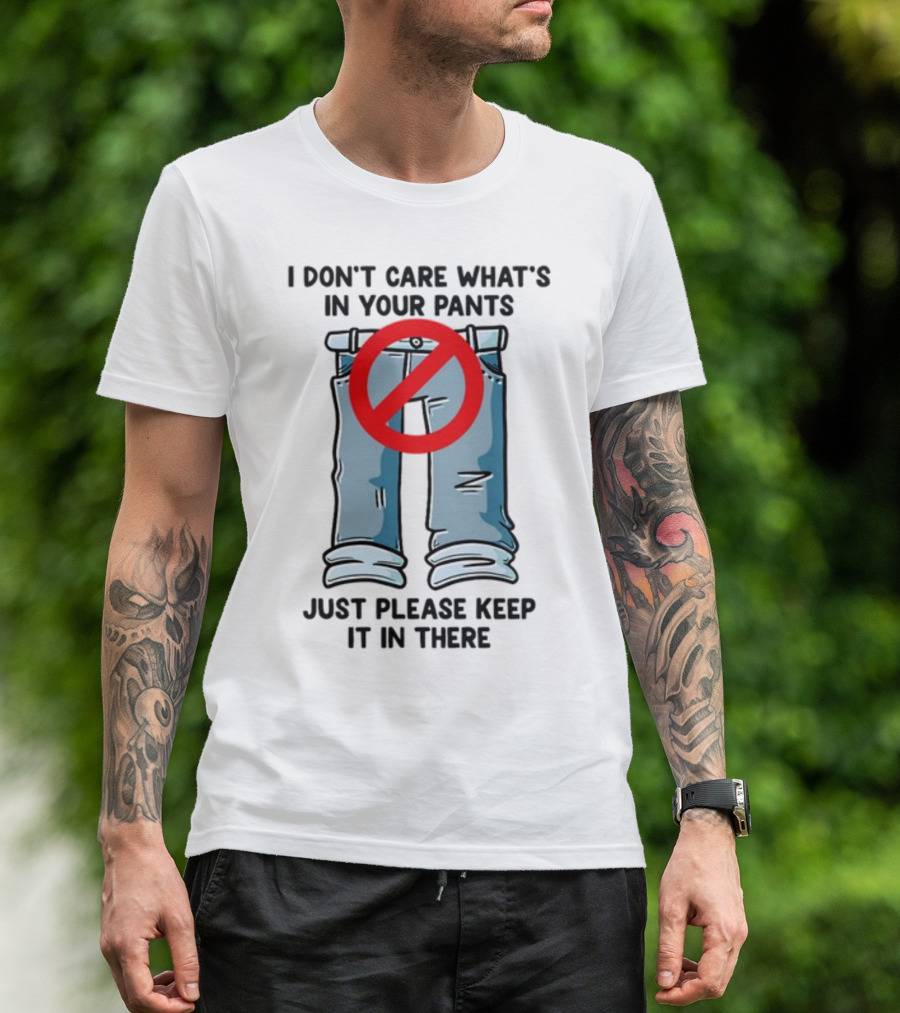 Gotfunny I Don't Care What's In Your Pants With Red Prohibition Symbol Just Please Keep It In There T-Shirt