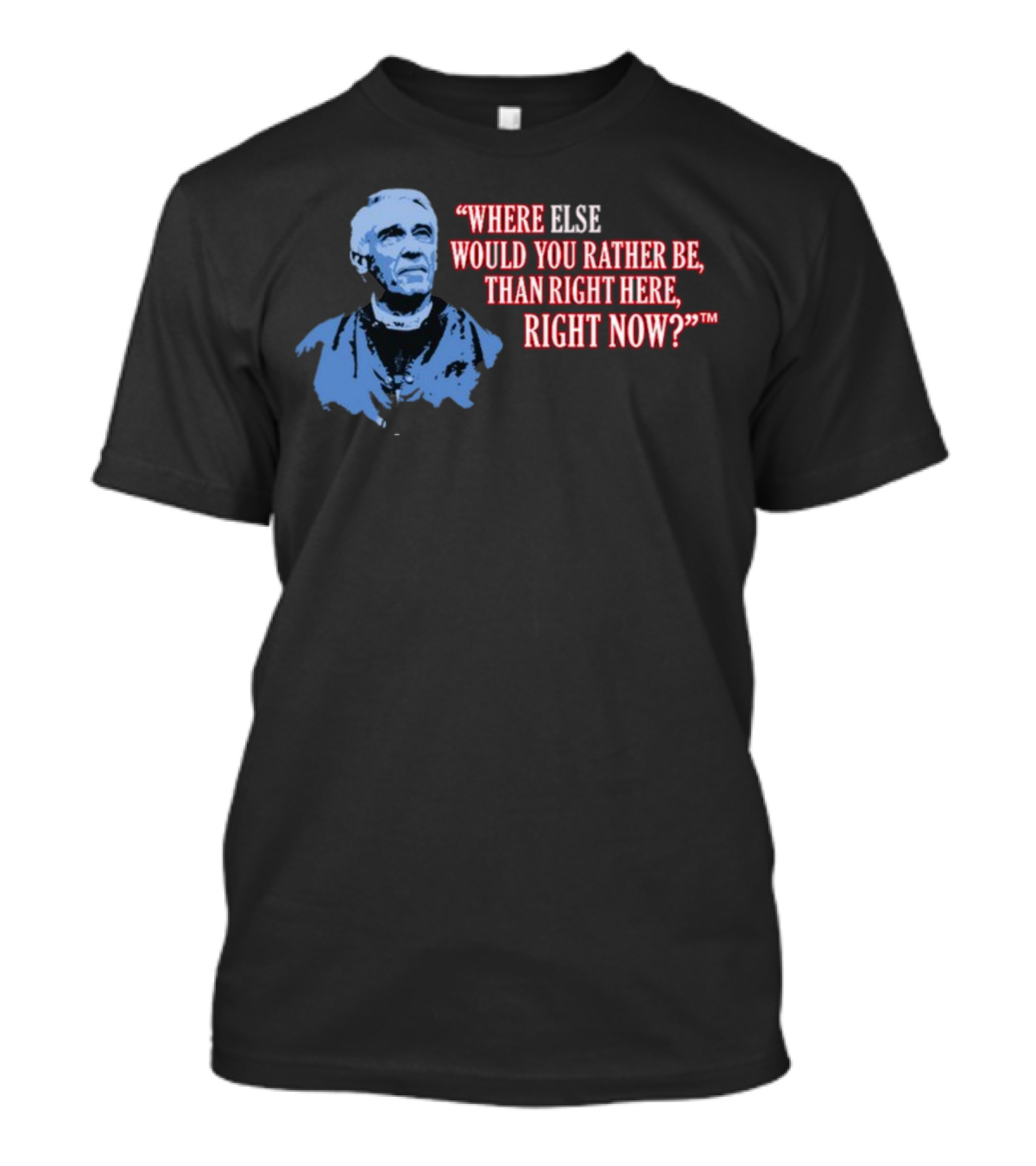 Where Else Would You Rather Be Than Right Here Right Now T-Shirt