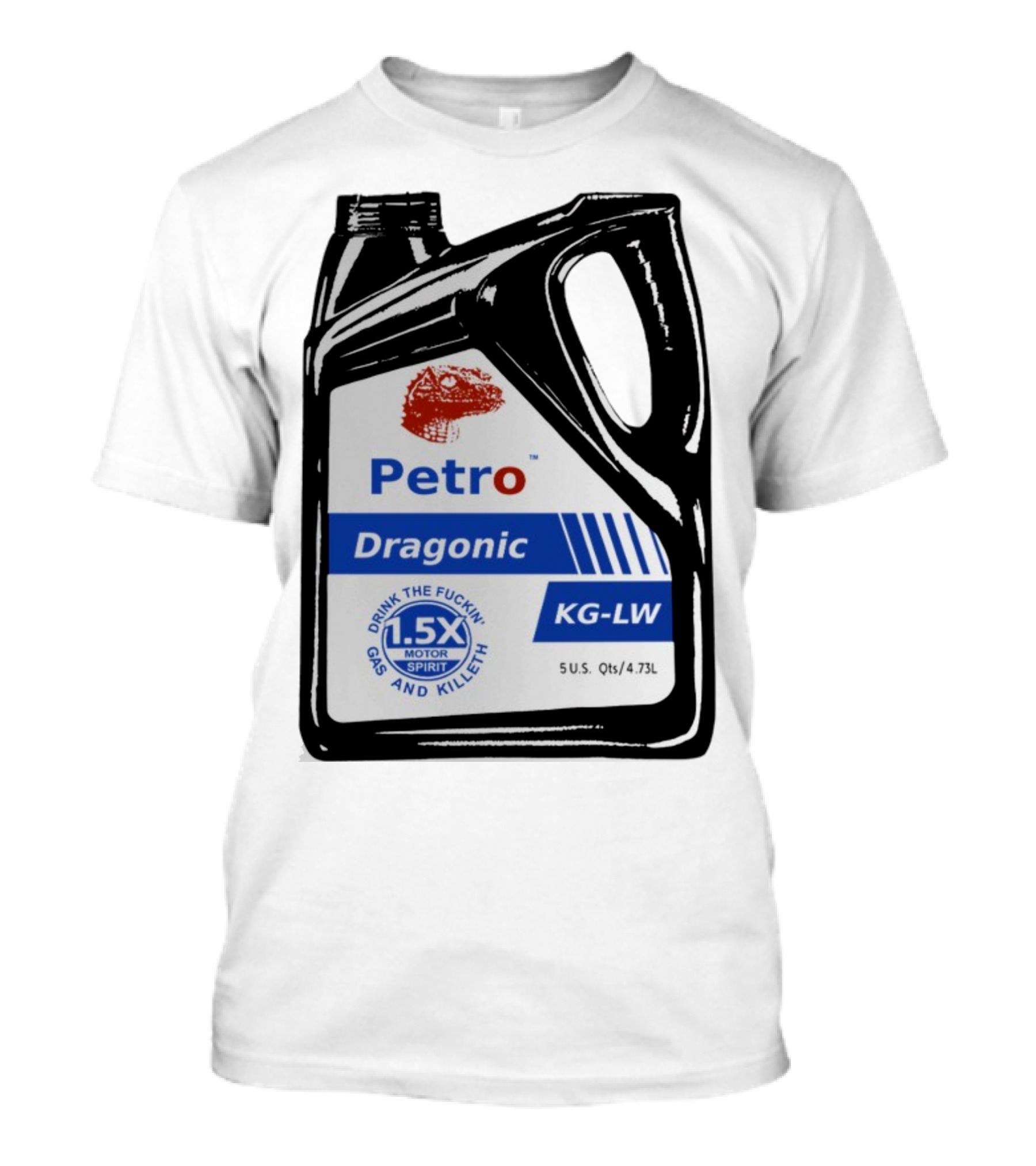 Petro Dragonic KG-LW Drink The Fuckin' Gas And Killeth 1.5X Motor Spirit 5 U.S. Qts/4.73L T-Shirt