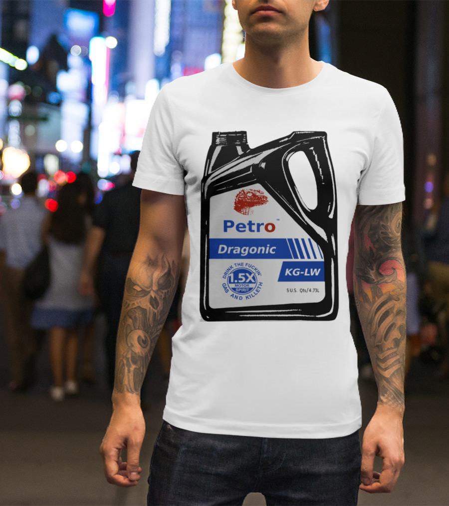 Petro Dragonic KG-LW Drink The Fuckin' Gas And Killeth 1.5X Motor Spirit 5 U.S. Qts/4.73L T-Shirt