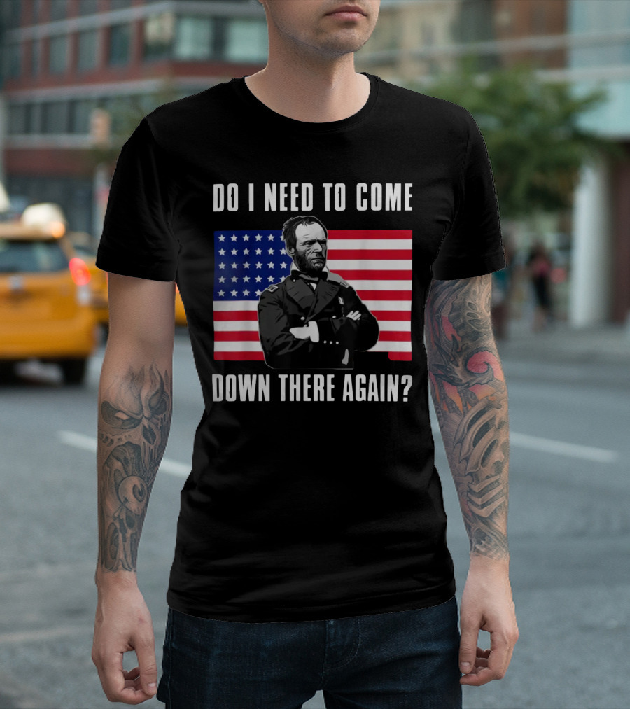 Do I Need To Come Down There Again American Flag Civil War General T-Shirt
