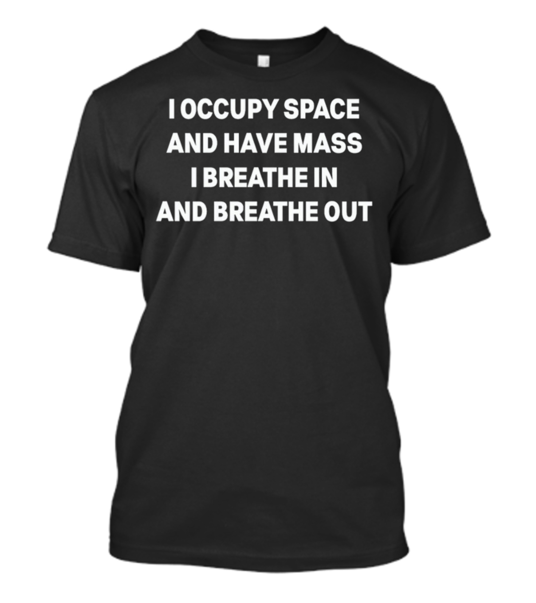 I Occupy Space And Have Mass I Breathe In And Breathe Out Physics Humor T-Shirt