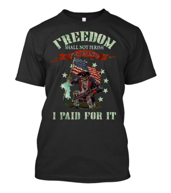 FREEDOM SHALL NOT PERISH FROM THE EARTH I PAID FOR IT T-Shirt
