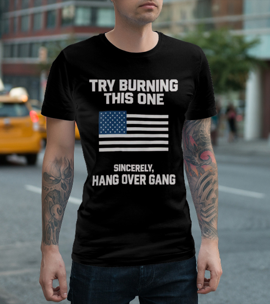 Try Burning This One American Flag Sincerely Hang Over Gang T-Shirt