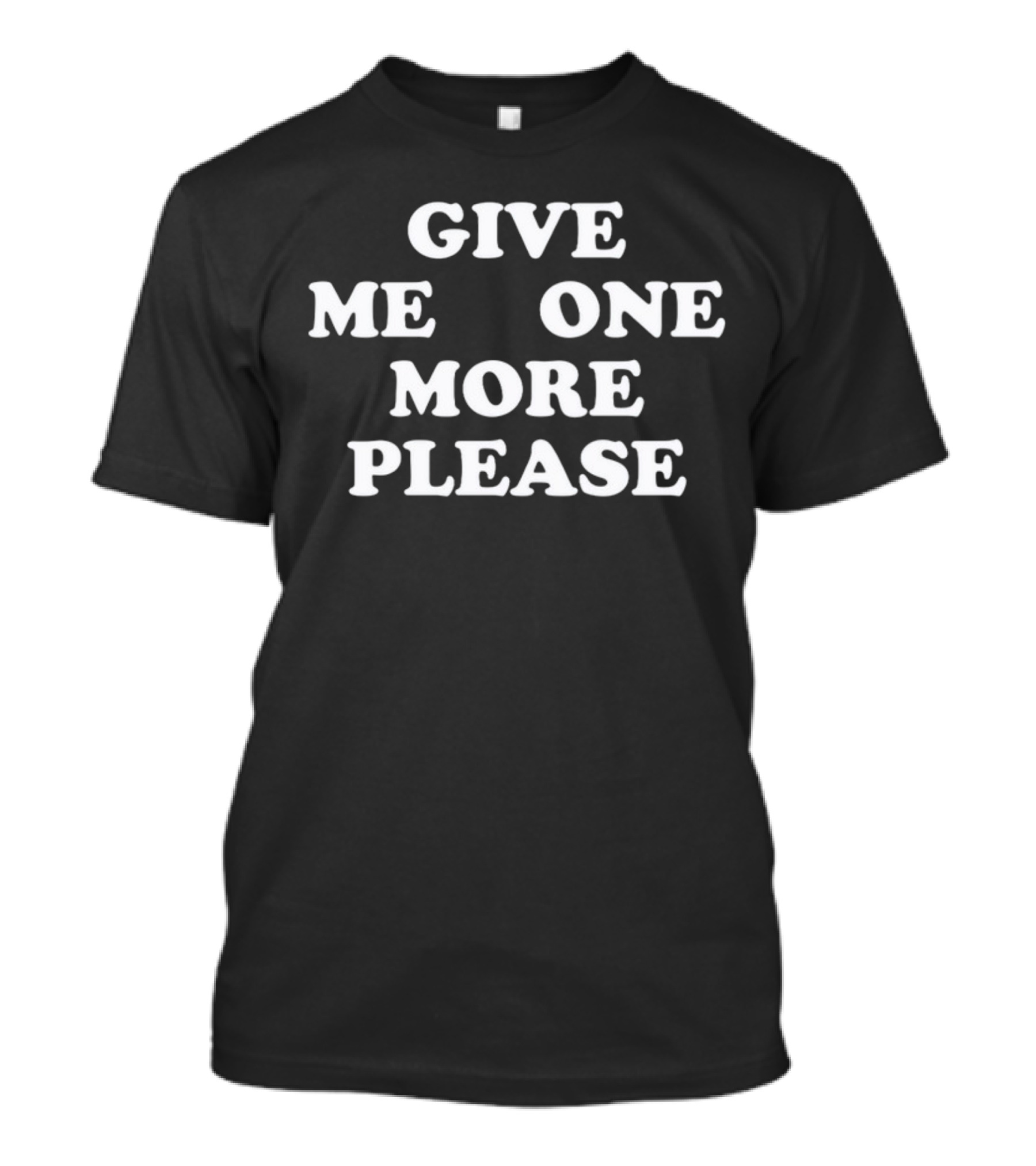 GIVE ME ONE MORE PLEASE SMOKE T-Shirt