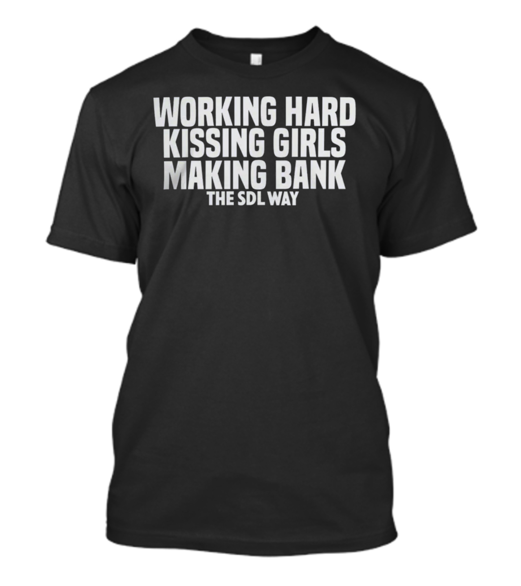 Working Hard Kissing Girls Making Bank The SDL Way T-Shirt