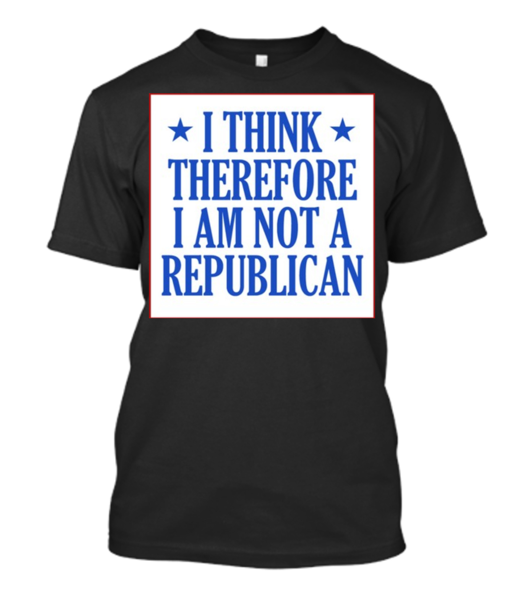 I Think Therefore I Am Not A Republican T-Shirt