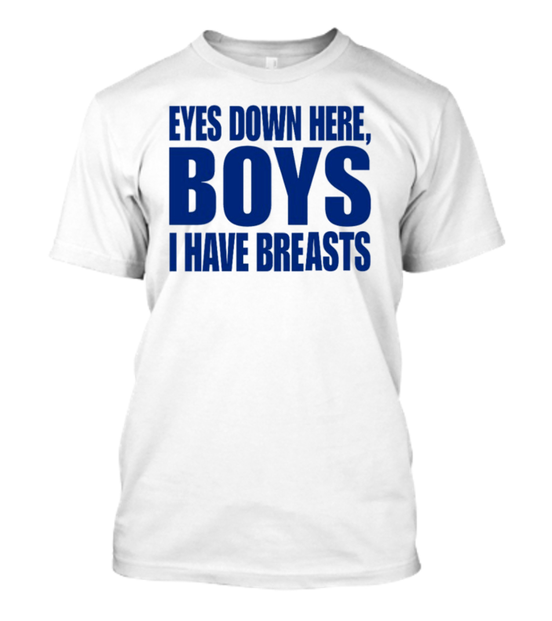 EYES DOWN HERE BOYS I HAVE BREASTS T-Shirt