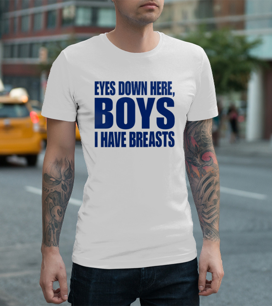 EYES DOWN HERE BOYS I HAVE BREASTS T-Shirt