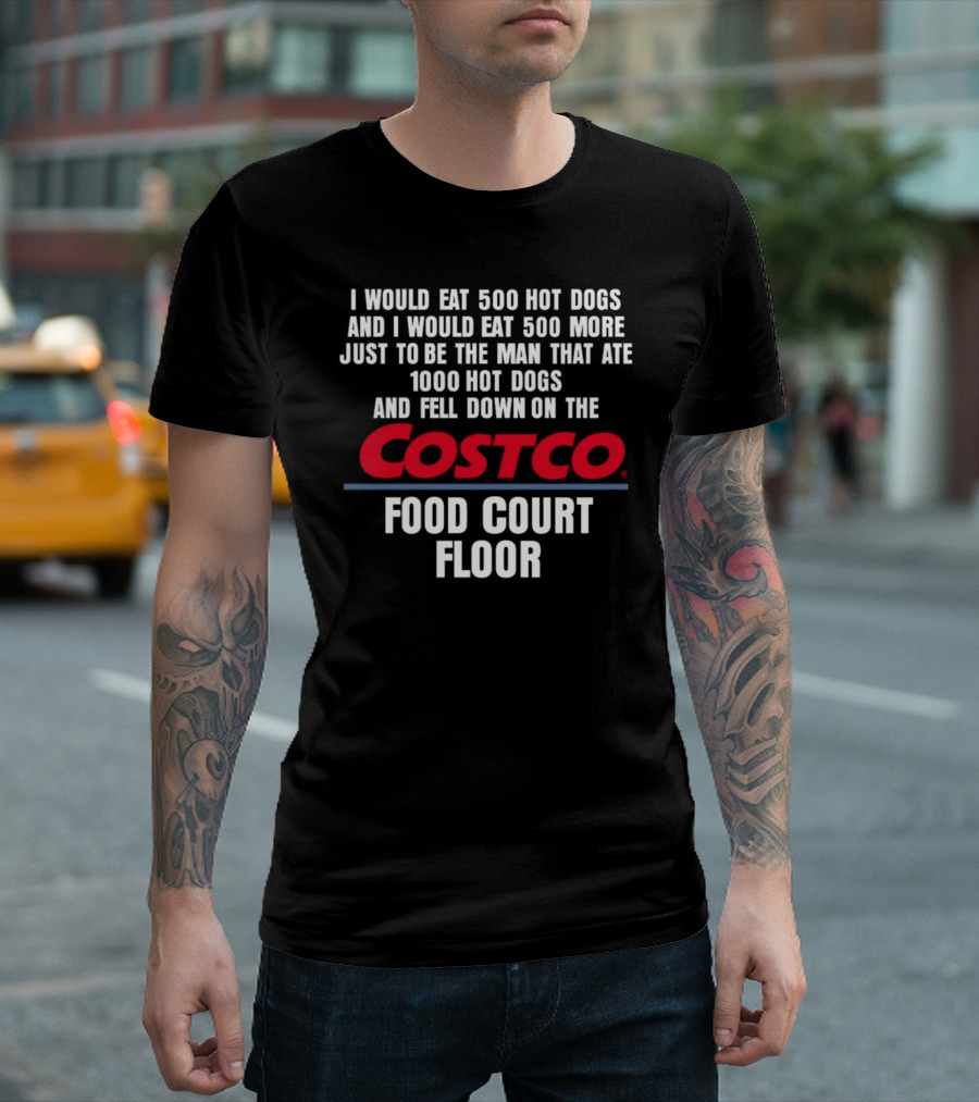 I Would Eat 500 Hot Dogs And I Would Eat 500 More Just To Be The Man That Ate 1000 Hot Dogs And Fell Down On The Costco Food Court Floor T-Shirt