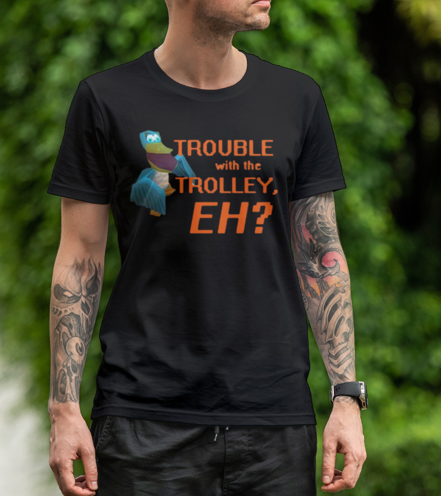Trouble With The Trolley Eh Video Game NPC Quote Character T-Shirt