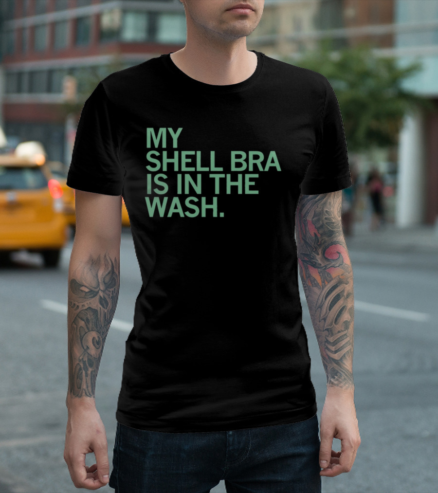 My Shell Bra Is In The Wash T-Shirt