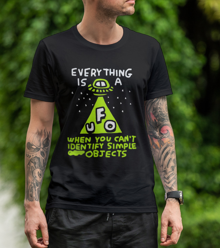 Everything Is A UFO When You Can't Identify Simple Objects T-Shirt