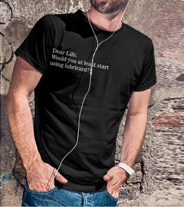 Dear Life Would You At Least Start Using Lubricant Suzy Emre T-Shirt