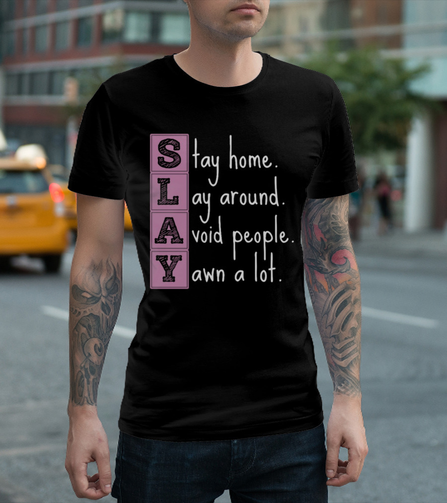 SLAY Stay Home Lay Around Avoid People Yawn A Lot T-Shirt