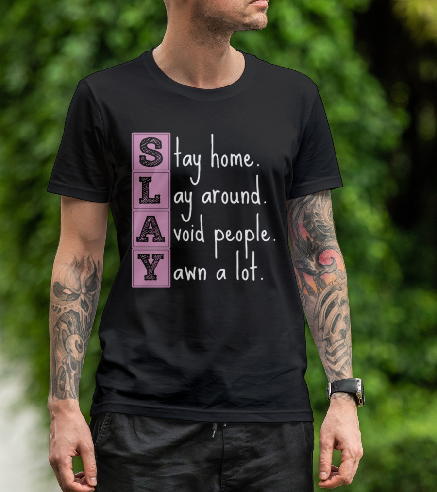 SLAY Stay Home Lay Around Avoid People Yawn A Lot T-Shirt