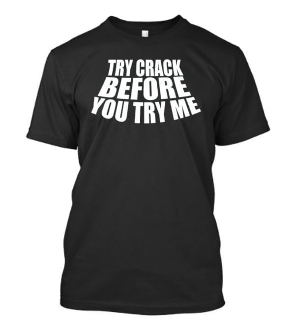 Try Crack Before You Try Me T-Shirt