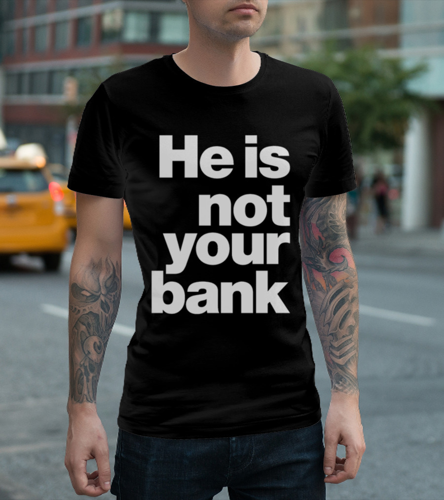He Is Not Your Bank T-Shirt