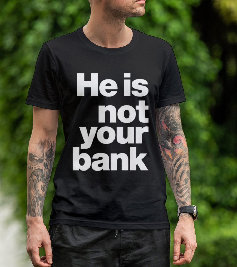 He Is Not Your Bank T-Shirt