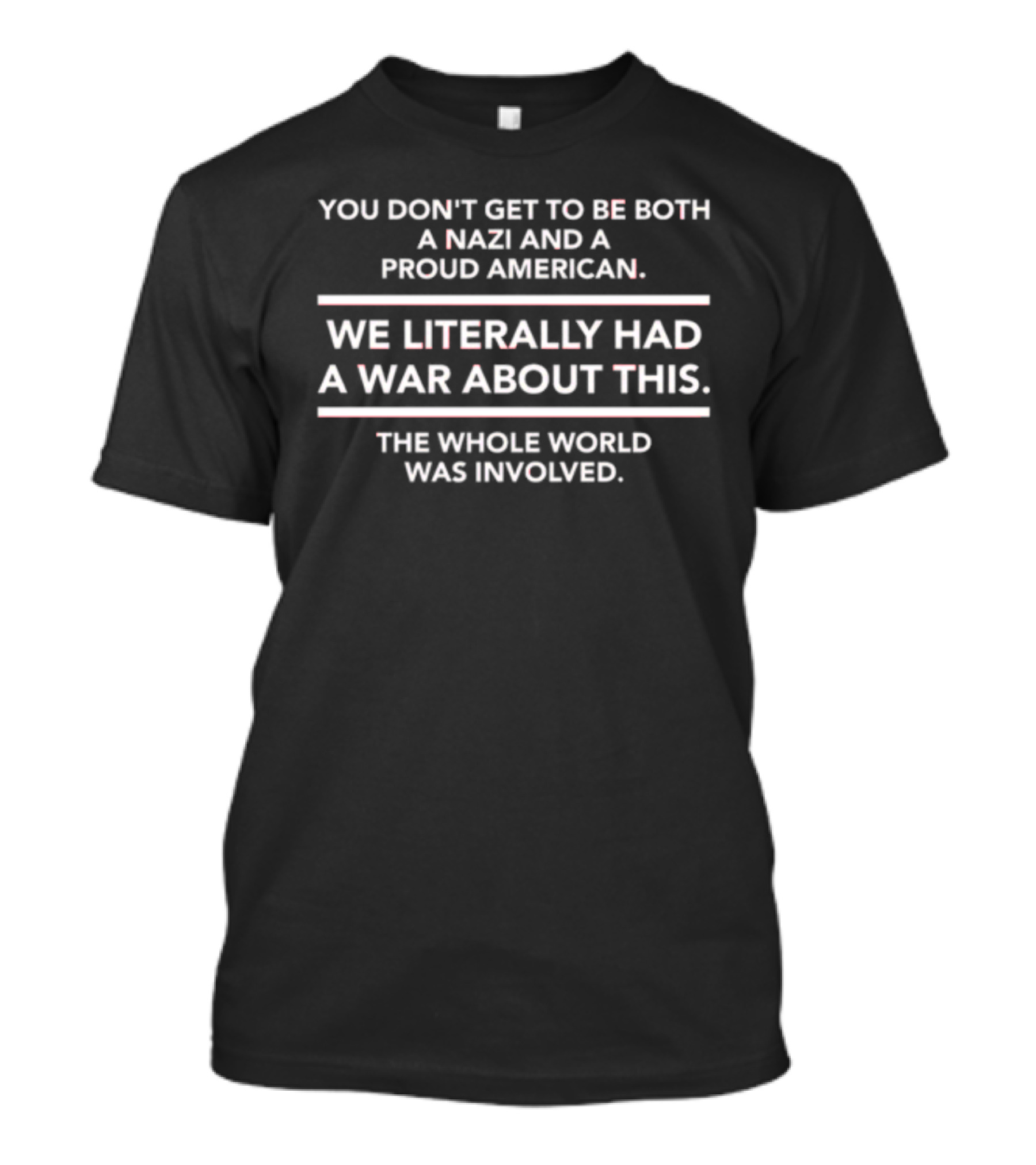 You Don’t Get To Be Both A Nazi And A Proud American We Literally Had A War About This The Whole World Was Involved T-Shirt