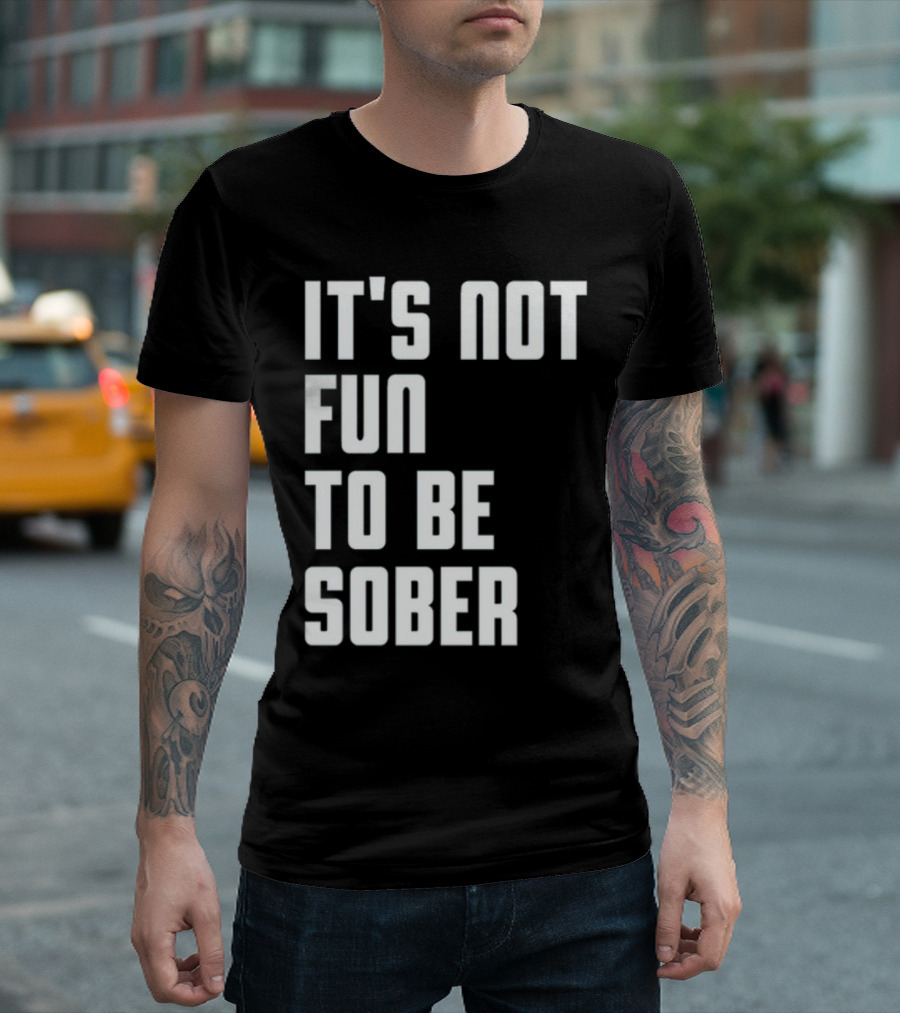 It's Not Fun To Be Sober T-Shirt
