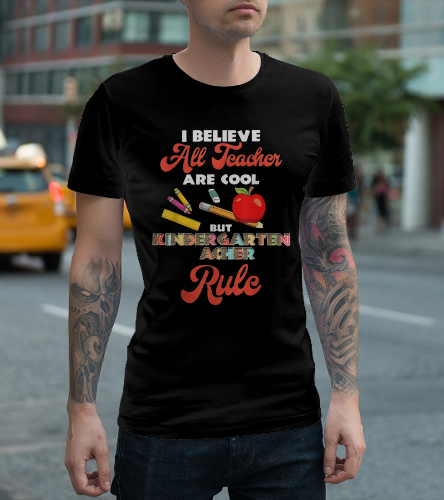I Believe All Teachers Are Cool But Kindergarten Teachers Rule T-Shirt