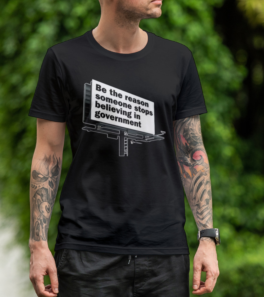 Be The Reason Someone Stops Believing In Government Billboard T-Shirt
