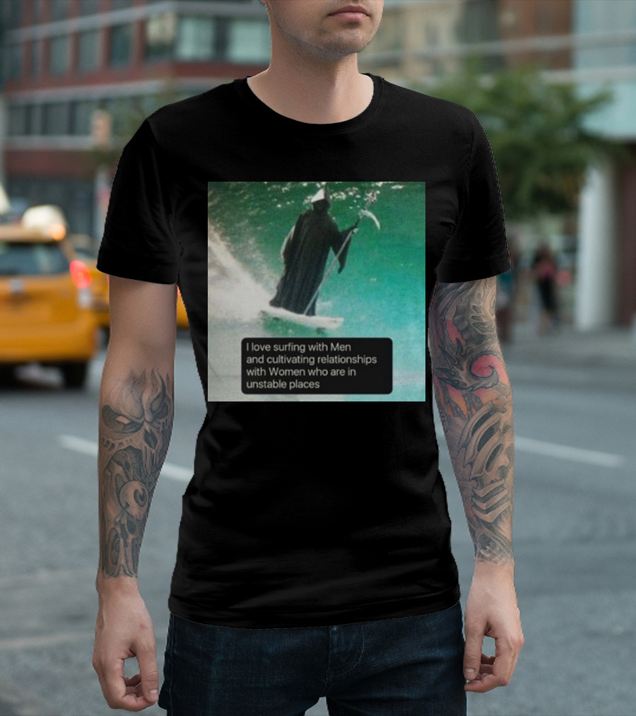 Surfing with Men and Cultivating Relationships with Women Who Are in Unstable Places T-Shirt